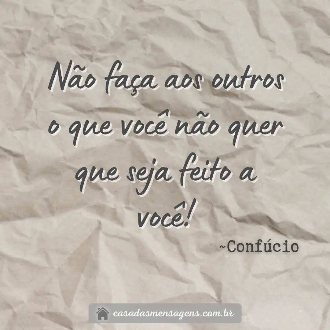 Confúcio – Não faça aos outros o que você não quer que seja feito a você.